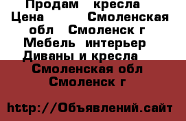 Продам 2 кресла  › Цена ­ 850 - Смоленская обл., Смоленск г. Мебель, интерьер » Диваны и кресла   . Смоленская обл.,Смоленск г.